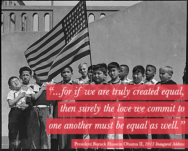 "... for if we are truly created equal, then surely the love we commit to one another must be equal as well." -President Barack Hussein Obama II, 2013 Inaugural Address  |  Secrets of a Belle
